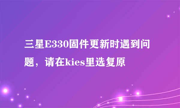 三星E330固件更新时遇到问题，请在kies里选复原
