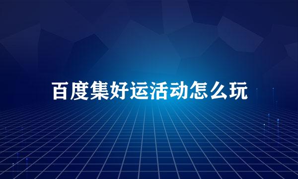 百度集好运活动怎么玩
