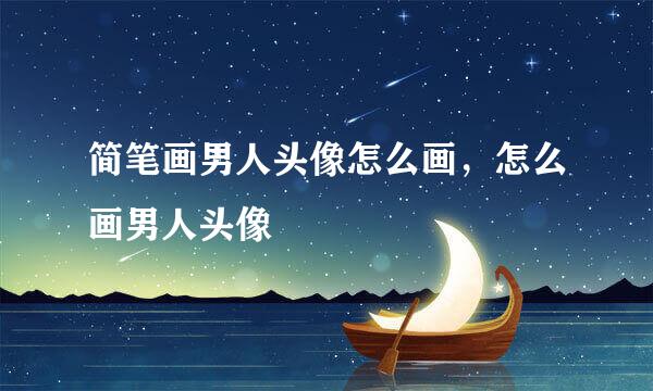 简笔画男人头像怎么画，怎么画男人头像