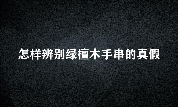 怎样辨别绿檀木手串的真假