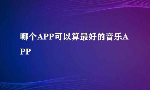 哪个APP可以算最好的音乐APP