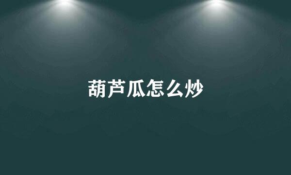 葫芦瓜怎么炒