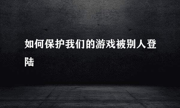 如何保护我们的游戏被别人登陆