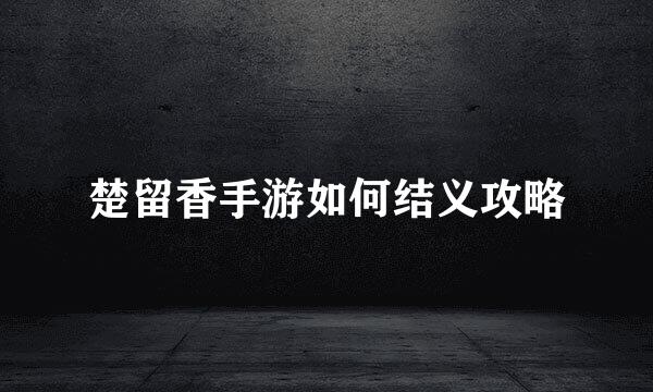 楚留香手游如何结义攻略