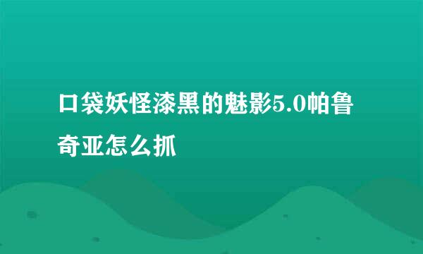 口袋妖怪漆黑的魅影5.0帕鲁奇亚怎么抓