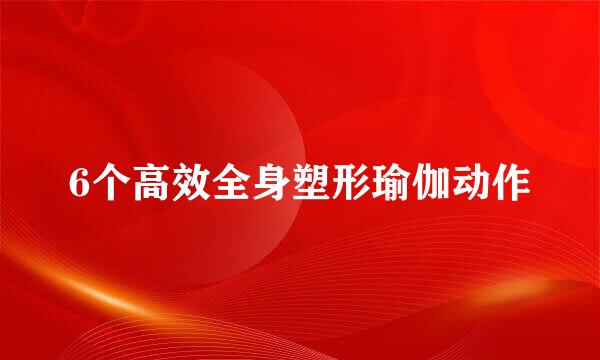 6个高效全身塑形瑜伽动作