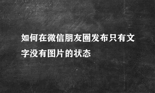 如何在微信朋友圈发布只有文字没有图片的状态