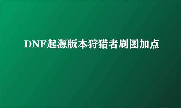 DNF起源版本狩猎者刷图加点