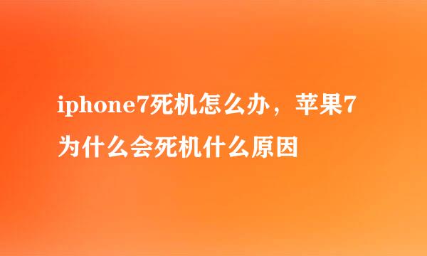 iphone7死机怎么办，苹果7为什么会死机什么原因