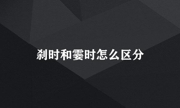 刹时和霎时怎么区分
