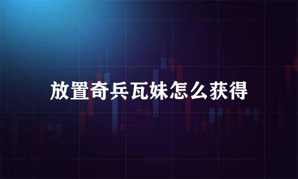 放置奇兵瓦妹怎么获得