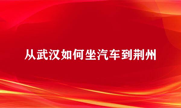 从武汉如何坐汽车到荆州