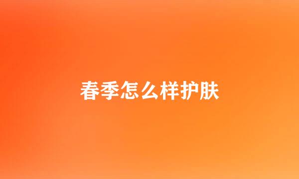 春季怎么样护肤