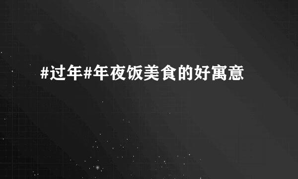 #过年#年夜饭美食的好寓意