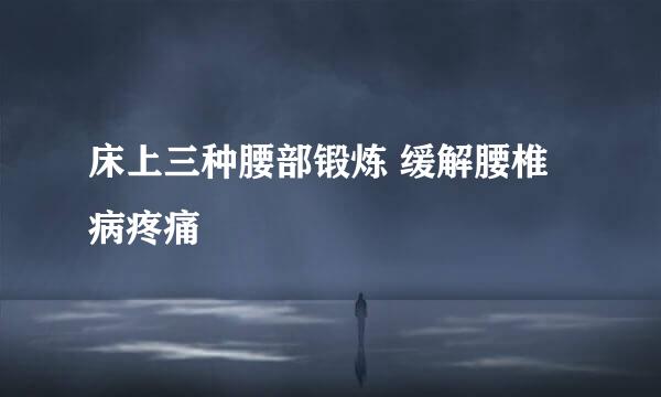 床上三种腰部锻炼 缓解腰椎病疼痛