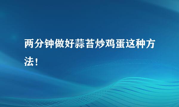 两分钟做好蒜苔炒鸡蛋这种方法！