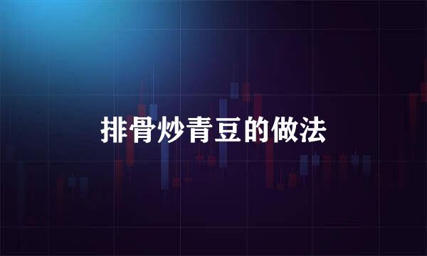 排骨炒青豆的做法