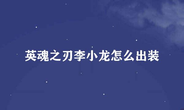英魂之刃李小龙怎么出装