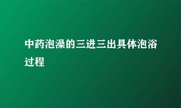 中药泡澡的三进三出具体泡浴过程