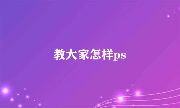 教大家怎样ps