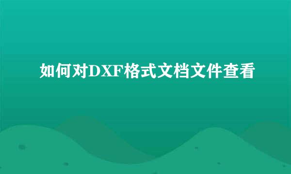 如何对DXF格式文档文件查看