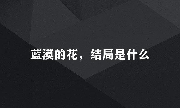 蓝漠的花，结局是什么