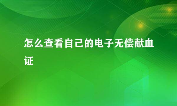 怎么查看自己的电子无偿献血证
