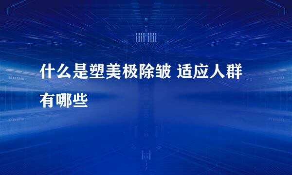 什么是塑美极除皱 适应人群有哪些