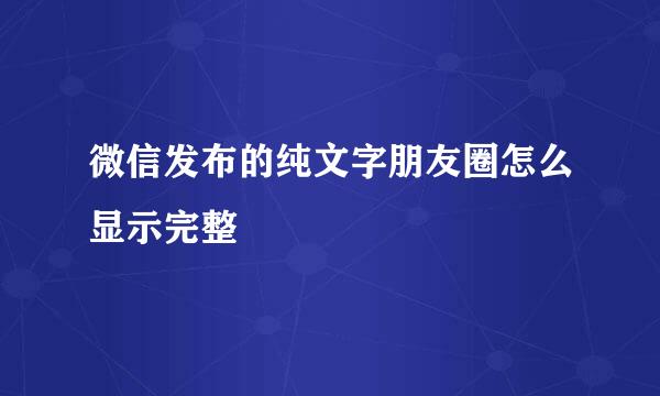 微信发布的纯文字朋友圈怎么显示完整