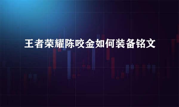 王者荣耀陈咬金如何装备铭文