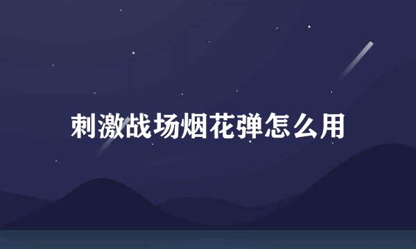 刺激战场烟花弹怎么用