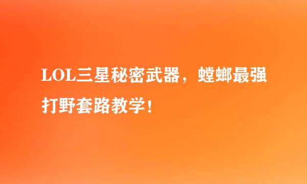 LOL三星秘密武器，螳螂最强打野套路教学！