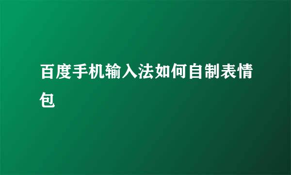 百度手机输入法如何自制表情包