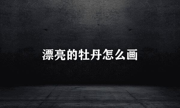 漂亮的牡丹怎么画