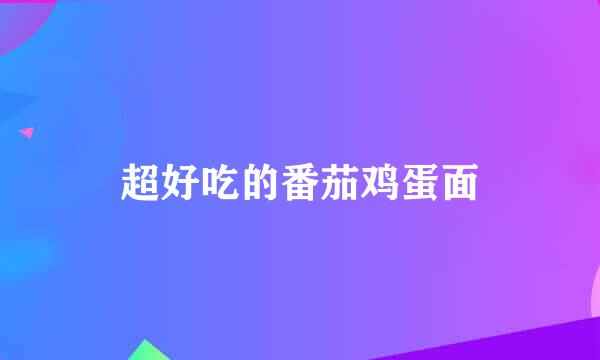 超好吃的番茄鸡蛋面