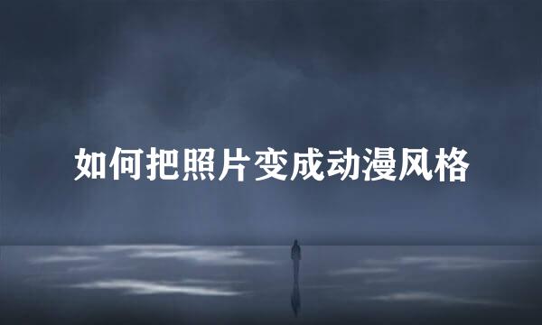 如何把照片变成动漫风格