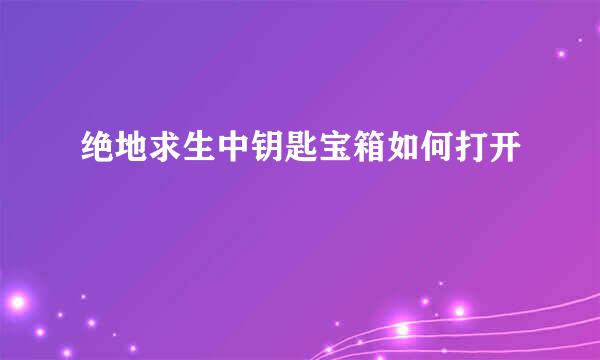 绝地求生中钥匙宝箱如何打开