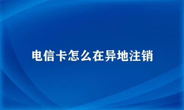 电信卡怎么在异地注销