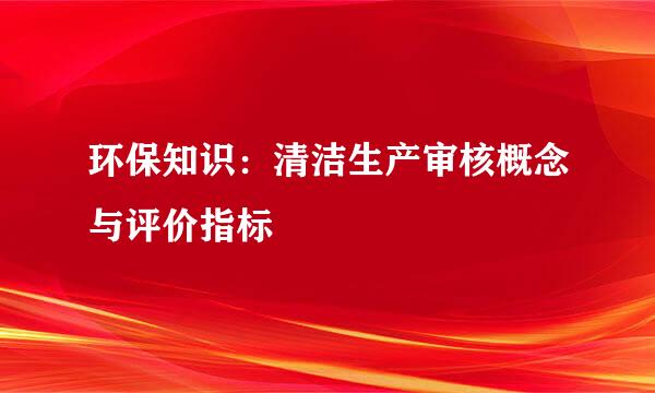 环保知识:清洁生产审核概念与评价指标