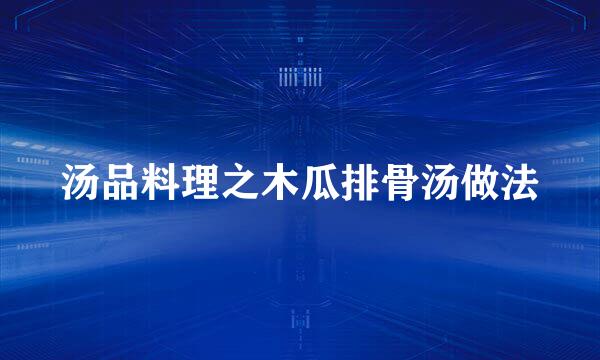 汤品料理之木瓜排骨汤做法
