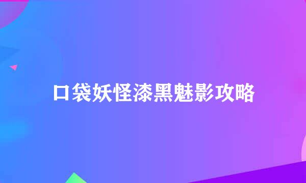 口袋妖怪漆黑魅影攻略