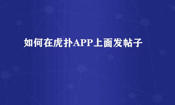 如何在虎扑APP上面发帖子