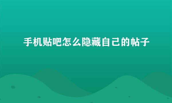 手机贴吧怎么隐藏自己的帖子