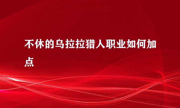 不休的乌拉拉猎人职业如何加点