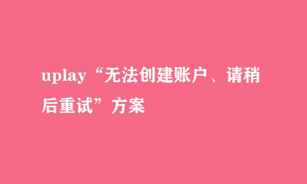 uplay“无法创建账户、请稍后重试”方案