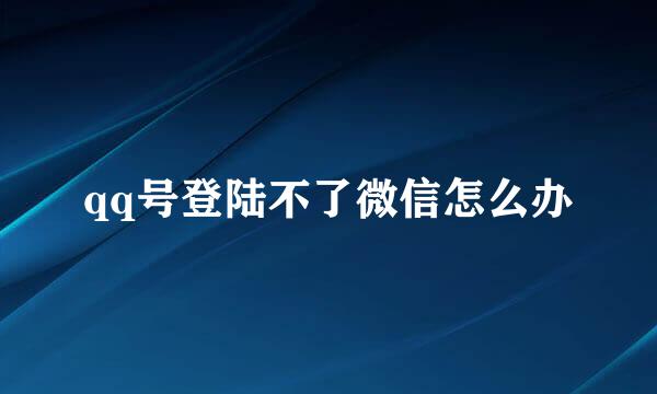 qq号登陆不了微信怎么办
