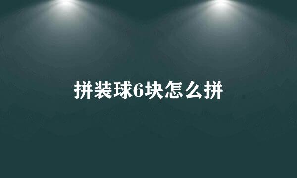 拼装球6块怎么拼