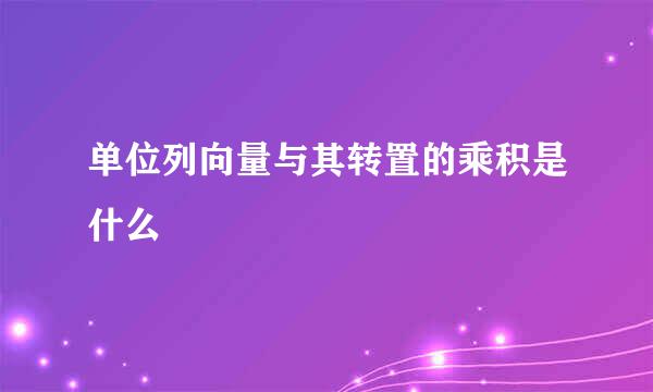 单位列向量与其转置的乘积是什么