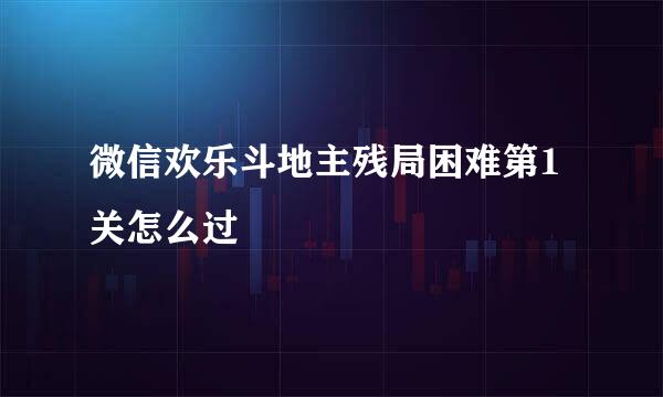 微信欢乐斗地主残局困难第1关怎么过