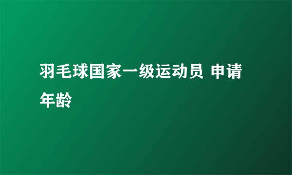 羽毛球国家一级运动员 申请年龄